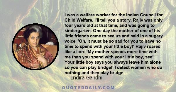 I was a welfare worker for the Indian Council for Child Welfare. I'll tell you a story. Rajiv was only four years old at that time, and was going to kindergarten. One day the mother of one of his little friends came to