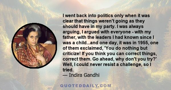 I went back into politics only when it was clear that things weren't going as they should have in my party. I was always arguing, I argued with everyone - with my father, with the leaders I had known since I was a