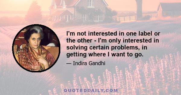 I'm not interested in one label or the other - I'm only interested in solving certain problems, in getting where I want to go.