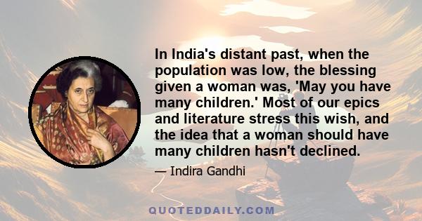 In India's distant past, when the population was low, the blessing given a woman was, 'May you have many children.' Most of our epics and literature stress this wish, and the idea that a woman should have many children