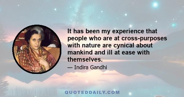 It has been my experience that people who are at cross-purposes with nature are cynical about mankind and ill at ease with themselves.