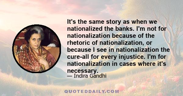 It's the same story as when we nationalized the banks. I'm not for nationalization because of the rhetoric of nationalization, or because I see in nationalization the cure-all for every injustice. I'm for