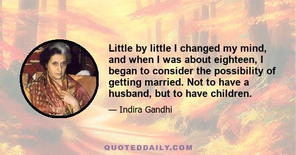 Little by little I changed my mind, and when I was about eighteen, I began to consider the possibility of getting married. Not to have a husband, but to have children.