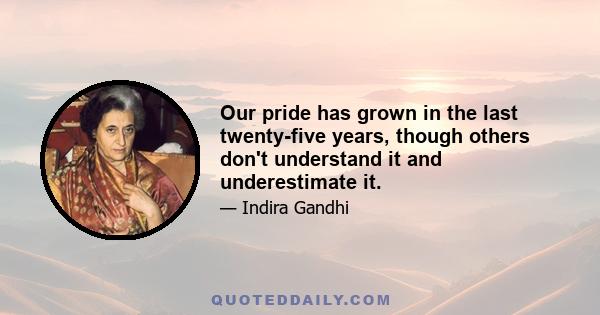 Our pride has grown in the last twenty-five years, though others don't understand it and underestimate it.