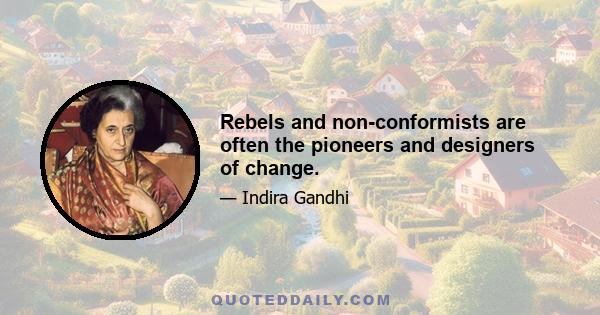 Rebels and non-conformists are often the pioneers and designers of change.