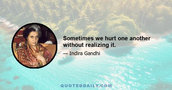 Sometimes we hurt one another without realizing it.