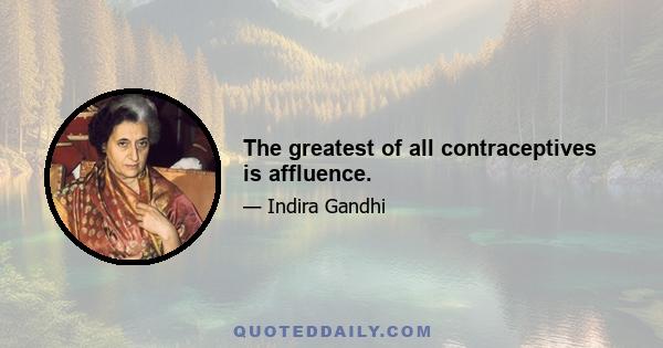 The greatest of all contraceptives is affluence.