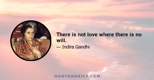 There is not love where there is no will.