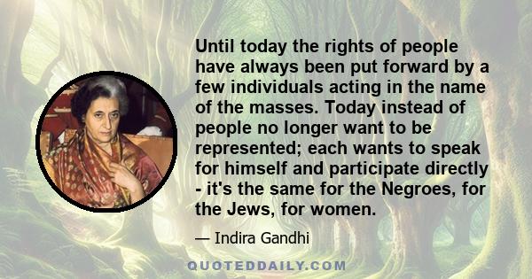 Until today the rights of people have always been put forward by a few individuals acting in the name of the masses. Today instead of people no longer want to be represented; each wants to speak for himself and