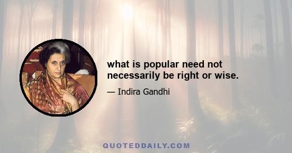 what is popular need not necessarily be right or wise.