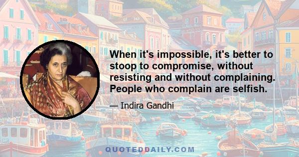 When it's impossible, it's better to stoop to compromise, without resisting and without complaining. People who complain are selfish.