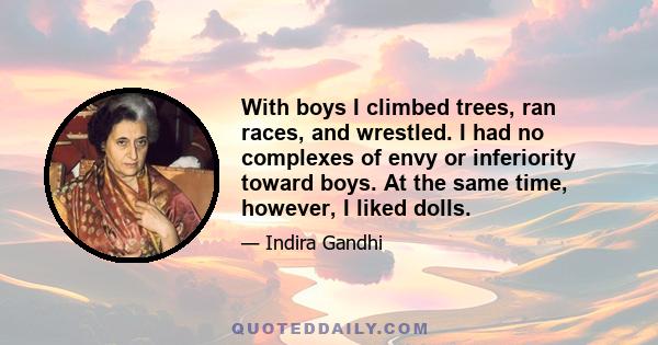 With boys I climbed trees, ran races, and wrestled. I had no complexes of envy or inferiority toward boys. At the same time, however, I liked dolls.