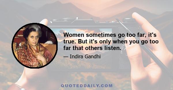 Women sometimes go too far, it's true. But it's only when you go too far that others listen.