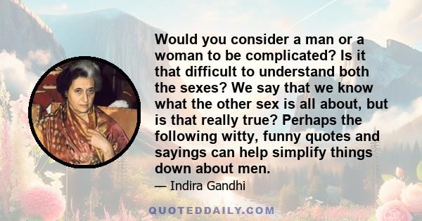 Would you consider a man or a woman to be complicated? Is it that difficult to understand both the sexes? We say that we know what the other sex is all about, but is that really true? Perhaps the following witty, funny