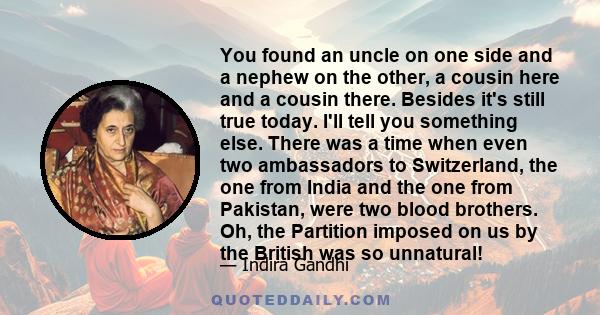 You found an uncle on one side and a nephew on the other, a cousin here and a cousin there. Besides it's still true today. I'll tell you something else. There was a time when even two ambassadors to Switzerland, the one 