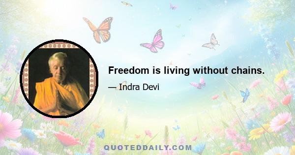 Freedom is living without chains.