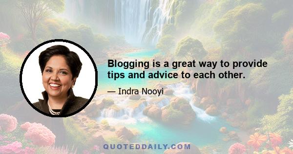 Blogging is a great way to provide tips and advice to each other.