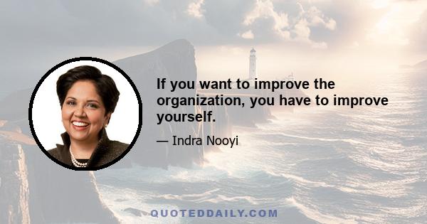 If you want to improve the organization, you have to improve yourself.