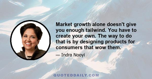 Market growth alone doesn't give you enough tailwind. You have to create your own. The way to do that is by designing products for consumers that wow them.