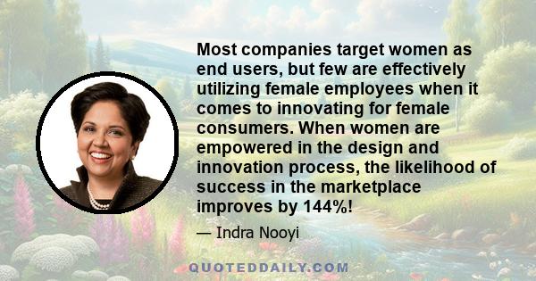 Most companies target women as end users, but few are effectively utilizing female employees when it comes to innovating for female consumers. When women are empowered in the design and innovation process, the