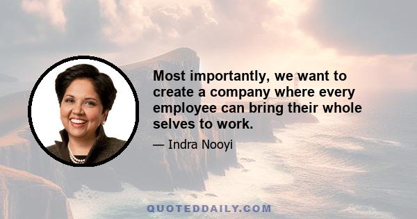 Most importantly, we want to create a company where every employee can bring their whole selves to work.