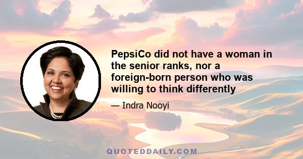 PepsiCo did not have a woman in the senior ranks, nor a foreign-born person who was willing to think differently