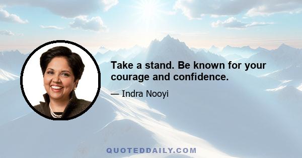 Take a stand. Be known for your courage and confidence.