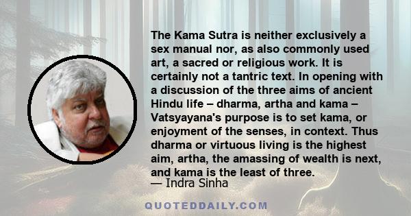 The Kama Sutra is neither exclusively a sex manual nor, as also commonly used art, a sacred or religious work. It is certainly not a tantric text. In opening with a discussion of the three aims of ancient Hindu life –