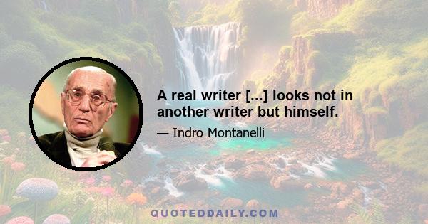 A real writer [...] looks not in another writer but himself.