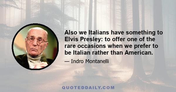 Also we Italians have something to Elvis Presley: to offer one of the rare occasions when we prefer to be Italian rather than American.