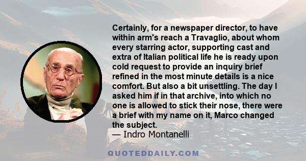 Certainly, for a newspaper director, to have within arm's reach a Travaglio, about whom every starring actor, supporting cast and extra of Italian political life he is ready upon cold request to provide an inquiry brief 