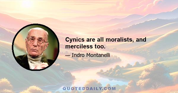 Cynics are all moralists, and merciless too.