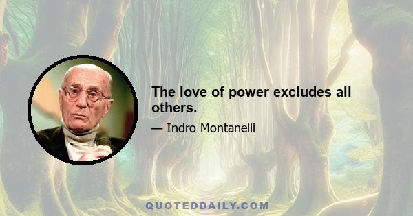 The love of power excludes all others.