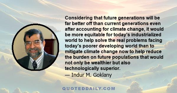 Considering that future generations will be far better off than current generations even after accounting for climate change, it would be more equitable for today's industrialized world to help solve the real problems