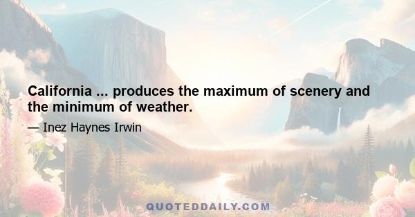 California ... produces the maximum of scenery and the minimum of weather.