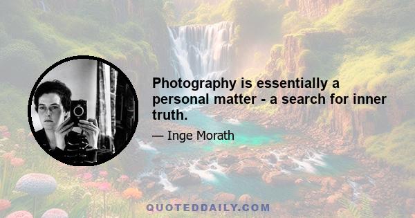 Photography is essentially a personal matter - a search for inner truth.