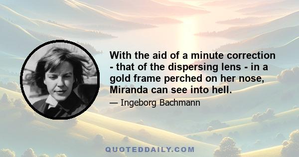 With the aid of a minute correction - that of the dispersing lens - in a gold frame perched on her nose, Miranda can see into hell.