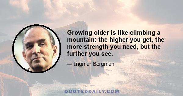 Growing older is like climbing a mountain: the higher you get, the more strength you need, but the further you see.