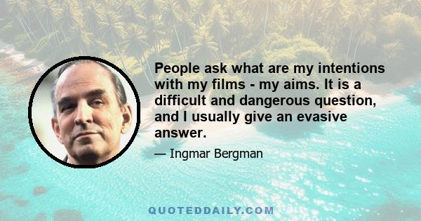 People ask what are my intentions with my films - my aims. It is a difficult and dangerous question, and I usually give an evasive answer.