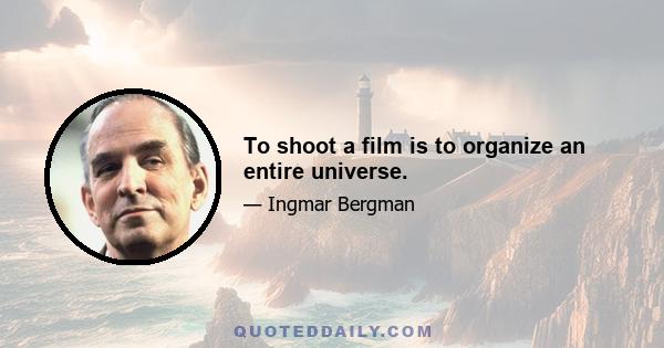 To shoot a film is to organize an entire universe.