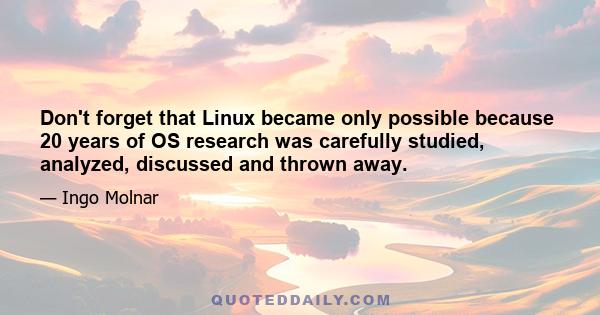 Don't forget that Linux became only possible because 20 years of OS research was carefully studied, analyzed, discussed and thrown away.