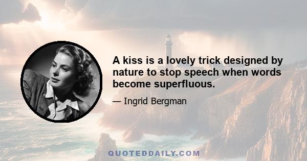 A kiss is a lovely trick designed by nature to stop speech when words become superfluous.