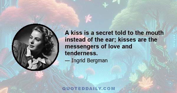 A kiss is a secret told to the mouth instead of the ear; kisses are the messengers of love and tenderness.