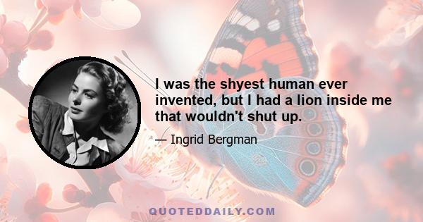 I was the shyest human ever invented, but I had a lion inside me that wouldn't shut up.