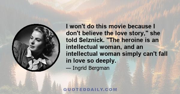 I won't do this movie because I don't believe the love story, she told Selznick. The heroine is an intellectual woman, and an intellectual woman simply can't fall in love so deeply.