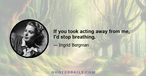 If you took acting away from me, I'd stop breathing.