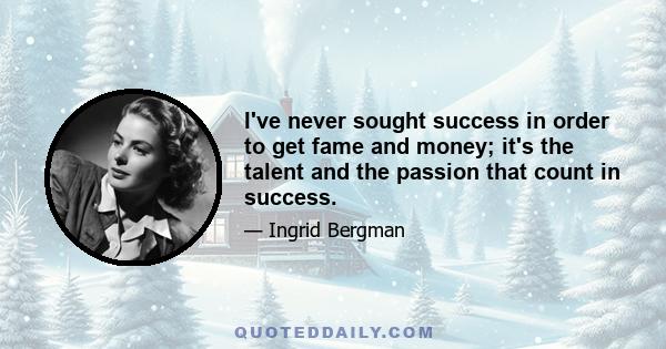 I've never sought success in order to get fame and money; it's the talent and the passion that count in success.