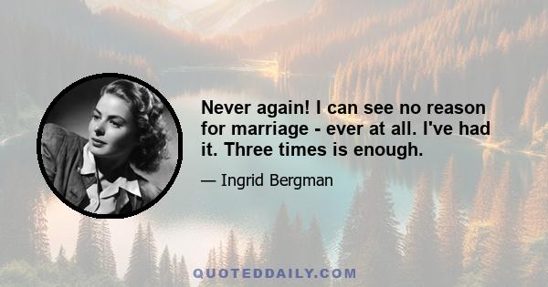 Never again! I can see no reason for marriage - ever at all. I've had it. Three times is enough.