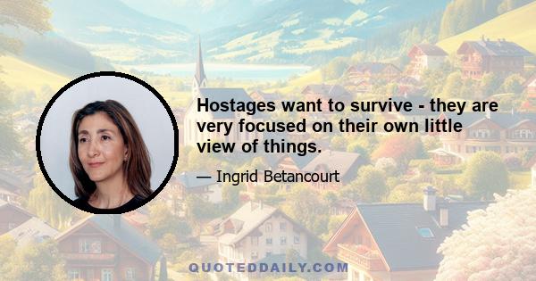 Hostages want to survive - they are very focused on their own little view of things.