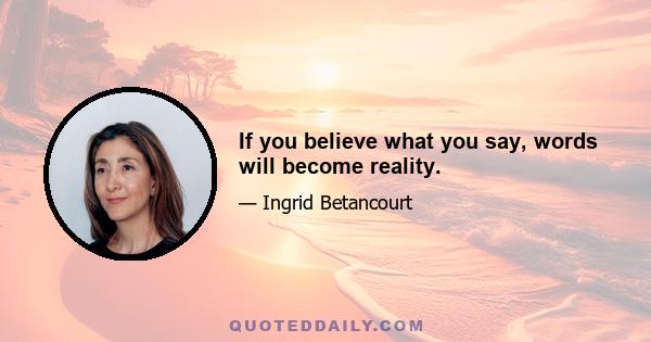 If you believe what you say, words will become reality.